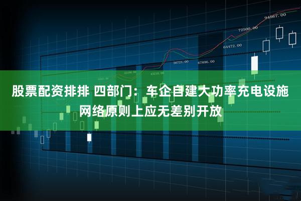 股票配资排排 四部门：车企自建大功率充电设施网络原则上应无差别开放