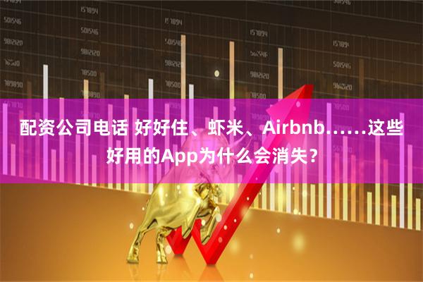 配资公司电话 好好住、虾米、Airbnb……这些好用的App为什么会消失？