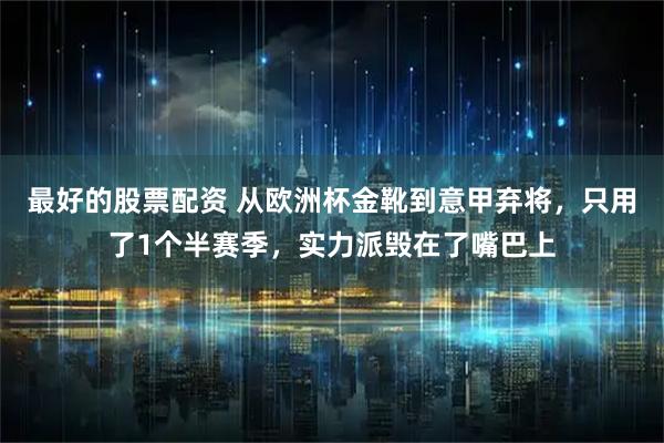 最好的股票配资 从欧洲杯金靴到意甲弃将，只用了1个半赛季，实力派毁在了嘴巴上
